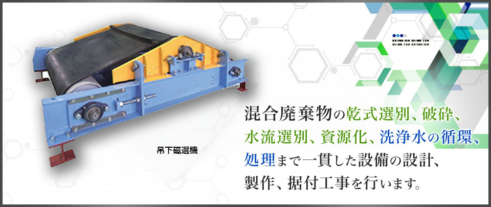 混合廃棄物の乾式選別、破砕、水流選別、資源化、洗浄水の循環、処理まで一貫した設備の設計、製作、施工工事を行います。